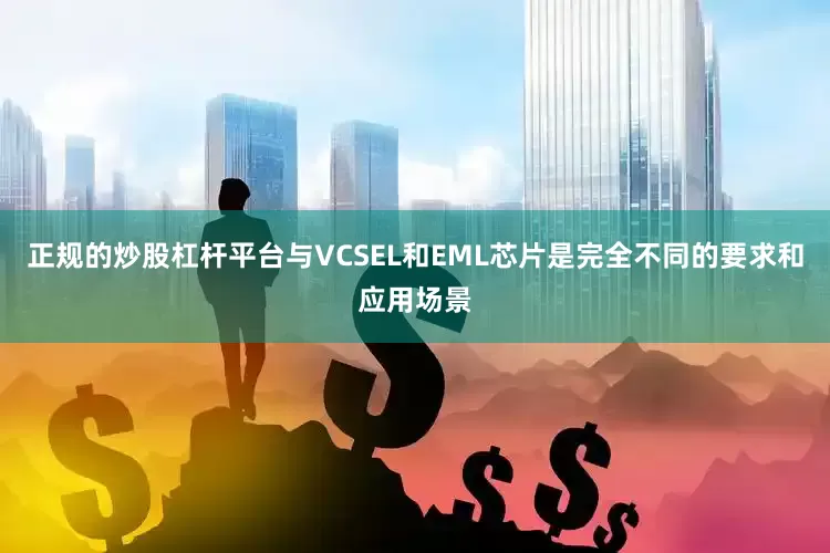 正规的炒股杠杆平台与VCSEL和EML芯片是完全不同的要求和应用场景