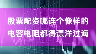 股票配资哪连个像样的电容电阻都得漂洋过海