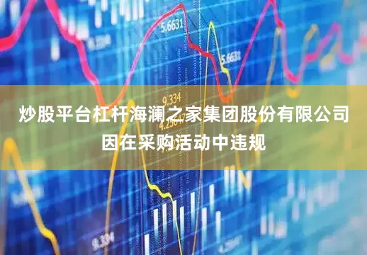 炒股平台杠杆海澜之家集团股份有限公司因在采购活动中违规