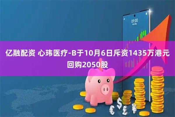 亿融配资 心玮医疗-B于10月6日斥资1435万港元回购2050股