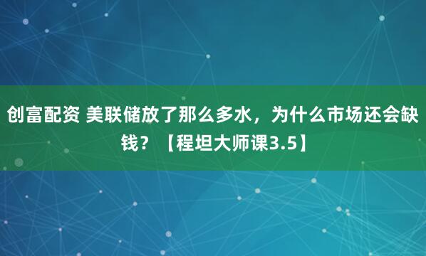 创富配资 美联储放了那么多水，为什么市场还会缺钱？【程坦大师课3.5】