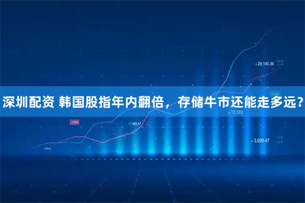 深圳配资 韩国股指年内翻倍，存储牛市还能走多远？