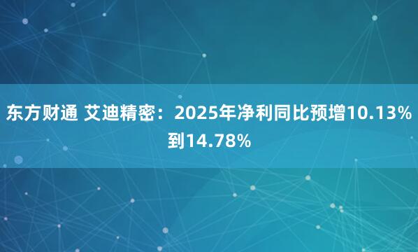 东方财通 艾迪精密：2025年净利同比预增10.13%到14.78%