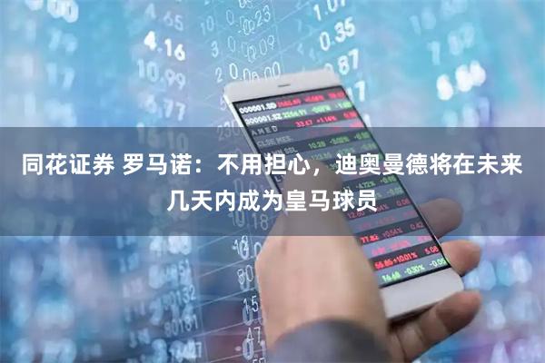 同花证券 罗马诺：不用担心，迪奥曼德将在未来几天内成为皇马球员