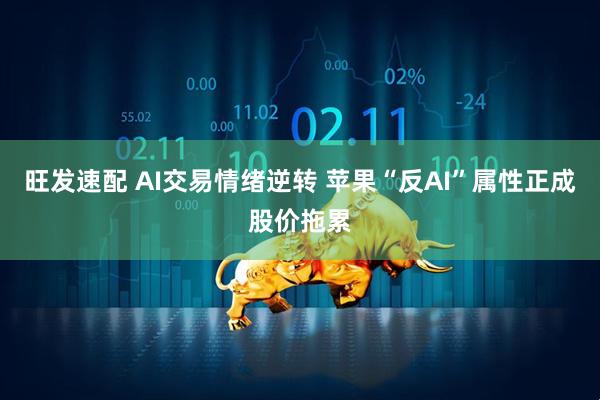 旺发速配 AI交易情绪逆转 苹果“反AI”属性正成股价拖累